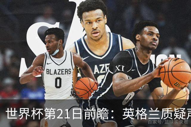 世界杯第21日前瞻：英格兰质疑声中前行 美国力求打破恐欧魔咒