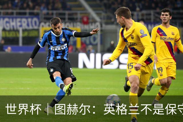 世界杯｜图赫尔：英格兰不是保守，只是控不住球