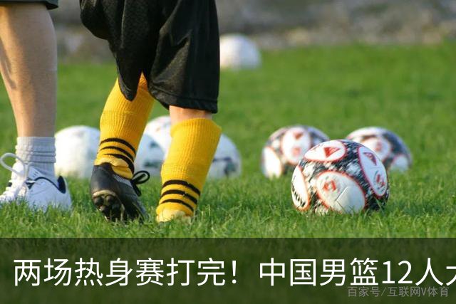 两场热身赛打完！中国男篮12人大名单基本浮现，郭士强要带五后卫