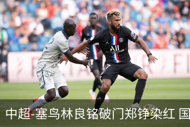 中超-塞鸟林良铭破门郑铮染红 国安2-0泰山取三连胜