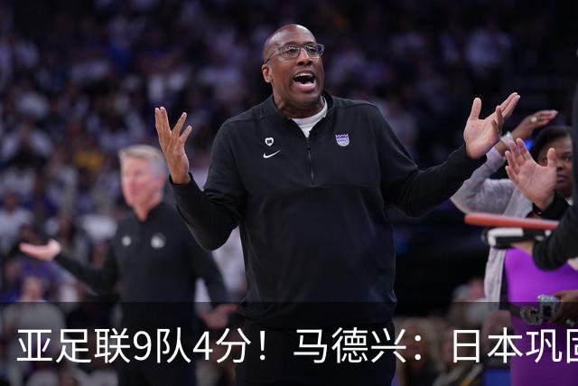 亚足联9队4分！马德兴：日本巩固独一档地位，韩澳伊能否创新纪录