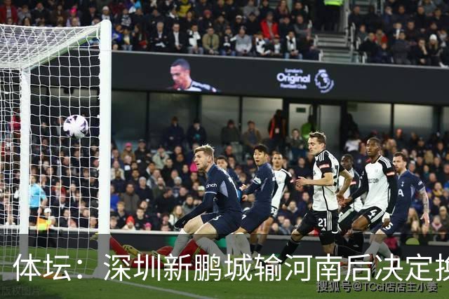 体坛：深圳新鹏城输河南后决定换帅，管理层没放弃往上冲的想法