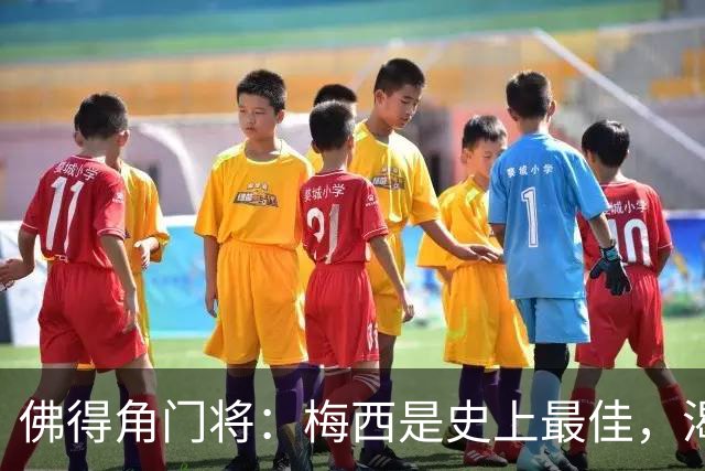 佛得角门将：梅西是史上最佳，渴望和他交手，说不定还能换到球衣