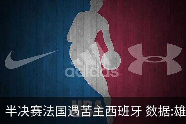 半决赛法国遇苦主西班牙 数据:雄鸡赢球破心魔