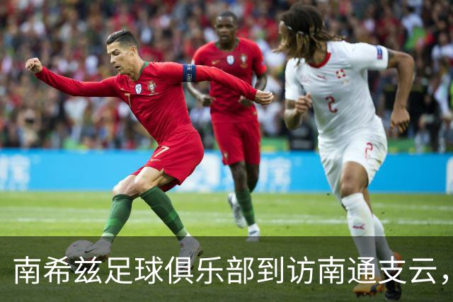南希兹足球俱乐部到访南通支云，共探足球发展新路径