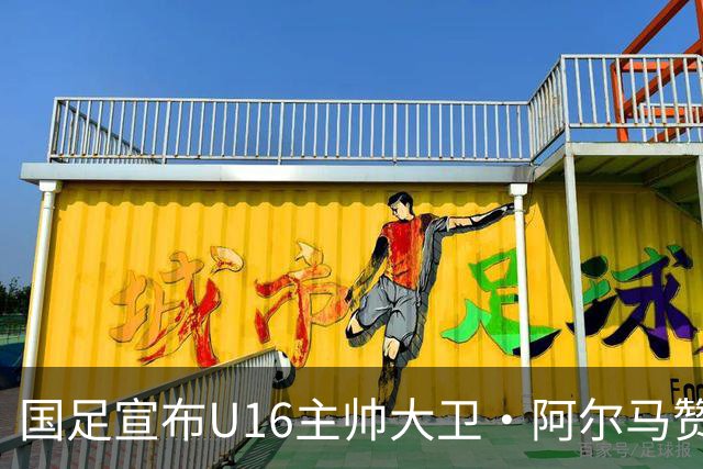 国足宣布U16主帅大卫·阿尔马赞下课，此前率球队在呼和浩特四国足球赛三战全胜夺冠