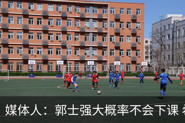 媒体人：郭士强大概率不会下课 希望他能继续坚持打快的风格&理念