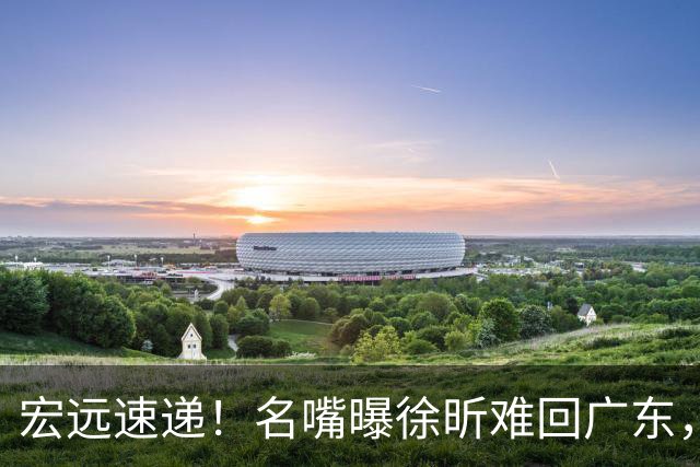 宏远速递！名嘴曝徐昕难回广东，徐杰最新消息，杜锋新身份亮相