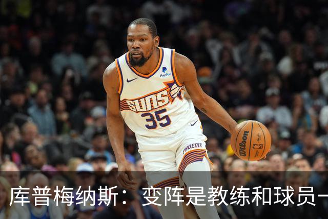 库普梅纳斯：变阵是教练和球员一起商量出来的；90分钟我们还领先