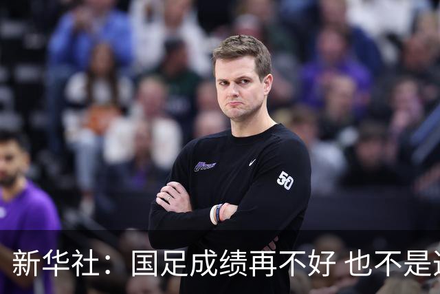 新华社：国足成绩再不好 也不是造谣的理由