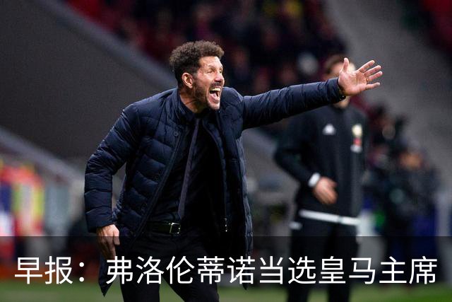 早报：弗洛伦蒂诺当选皇马主席