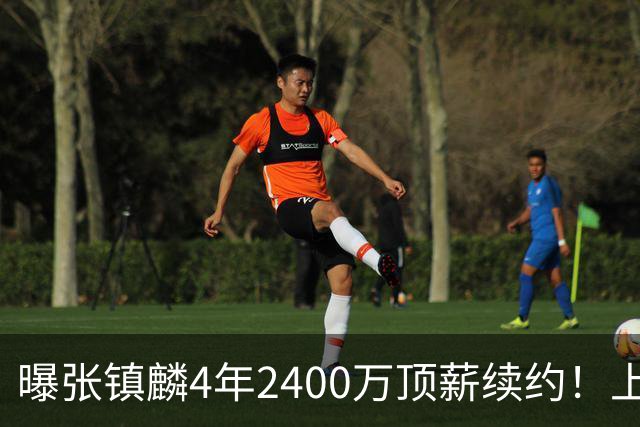 曝张镇麟4年2400万顶薪续约！上海队一点都不亏，下赛季还要冲冠