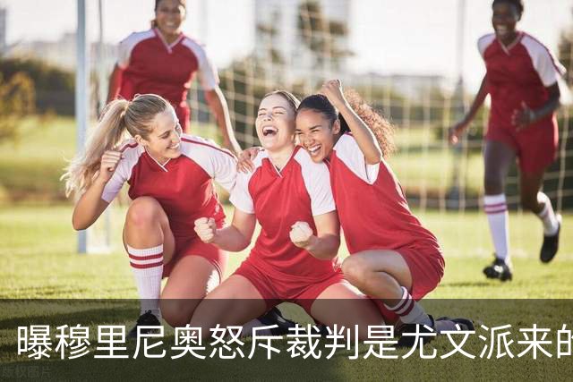 曝穆里尼奥怒斥裁判是尤文派来的 或被停赛3场