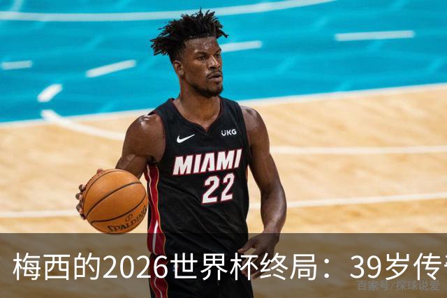 梅西的2026世界杯终局：39岁传奇落幕，时间成为唯一胜者
