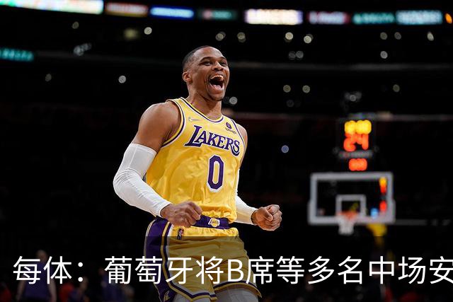 每体：葡萄牙将B席等多名中场安排在不熟悉的位置，这需要复盘