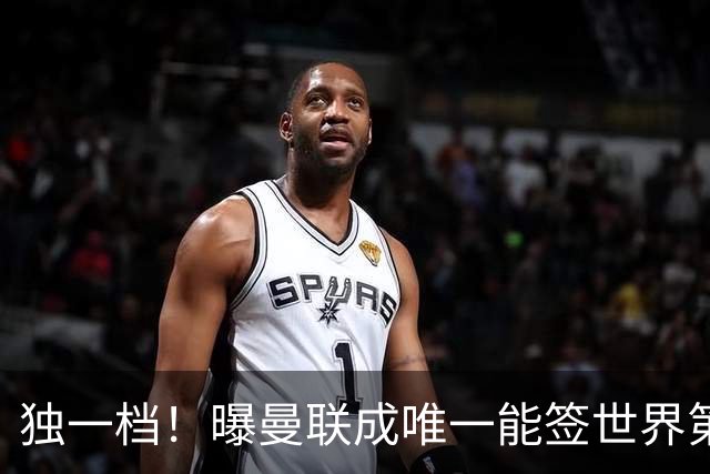独一档！曝曼联成唯一能签世界第一巨星的球队，今夏重磅翻盘