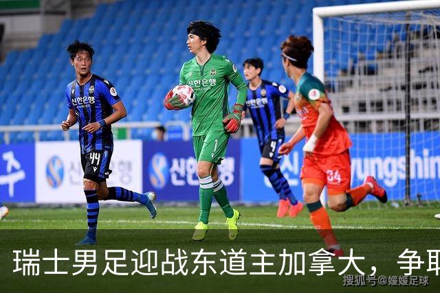 瑞士男足迎战东道主加拿大，争取携手晋级之路