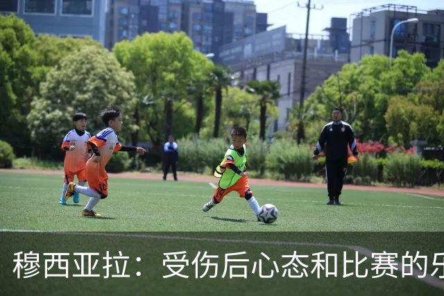 穆西亚拉：受伤后心态和比赛的乐趣是最难找回的，但也是最重要的
