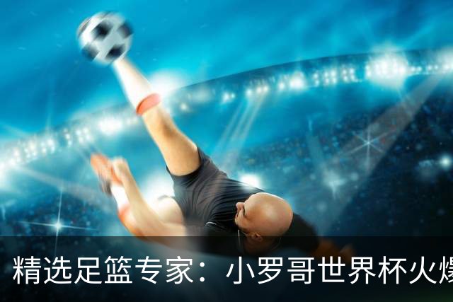 精选足篮专家：小罗哥世界杯火爆9连红长线15中13！