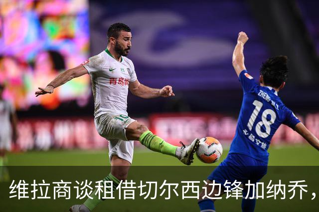 维拉商谈租借切尔西边锋加纳乔，4300万镑标价或含强制买断