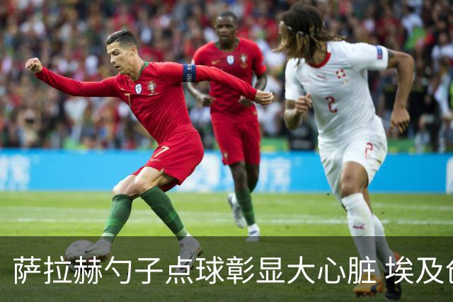 萨拉赫勺子点球彰显大心脏 埃及创造多项历史晋级16强