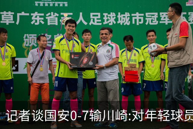 记者谈国安0-7输川崎:对年轻球员不能捧杀或棒杀