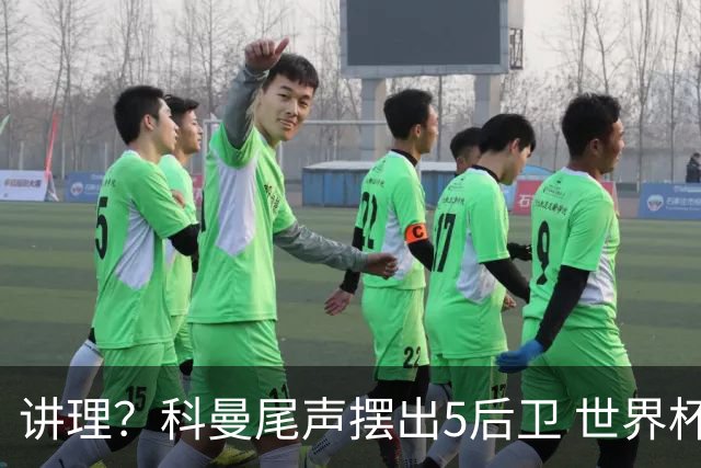 讲理？科曼尾声摆出5后卫 世界杯第3身高却被头球绝平