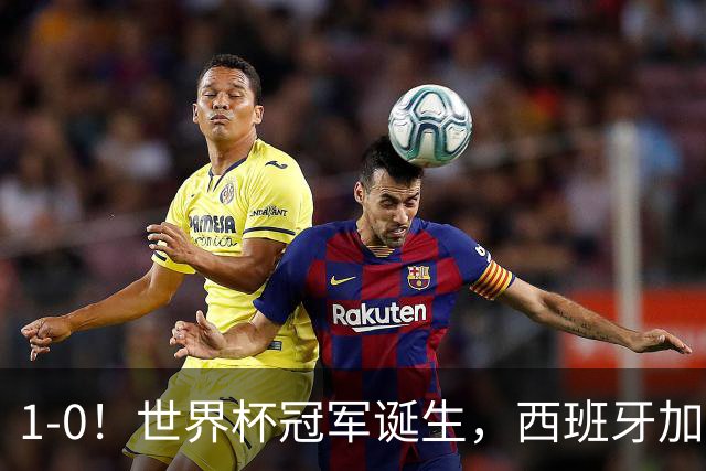 1-0！世界杯冠军诞生，西班牙加时绝杀阿根廷，队史第二次捧杯