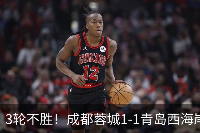 3轮不胜！成都蓉城1-1青岛西海岸 诞生4大意想不到 以及2个不争事实