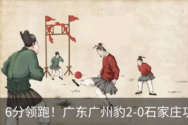 6分领跑！广东广州豹2-0石家庄功夫 尼康候煜相互传射建功