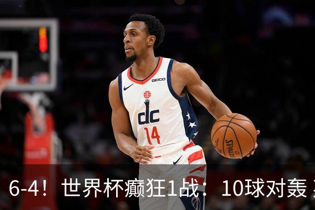 6-4！世界杯癫狂1战：10球对轰 英格兰夺铜牌 刷新44年纪录