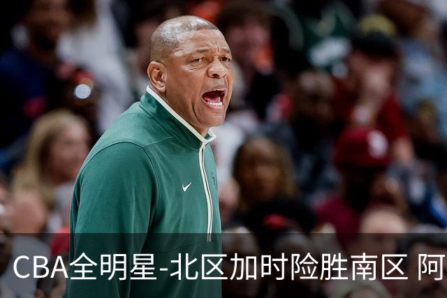 CBA全明星-北区加时险胜南区 阿不都荣膺MVP