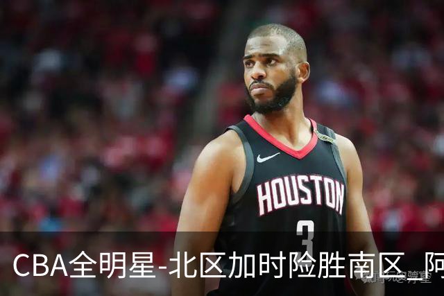CBA全明星-北区加时险胜南区 阿不都荣膺MVP